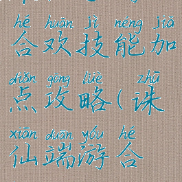 诛仙手游合欢技能加点攻略(诛仙端游合欢加点)