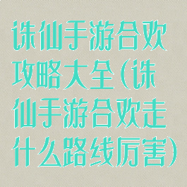 诛仙手游合欢攻略大全(诛仙手游合欢走什么路线厉害)