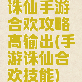 诛仙手游合欢攻略高输出(手游诛仙合欢技能)