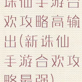 诛仙手游合欢攻略高输出(新诛仙手游合欢攻略最强)