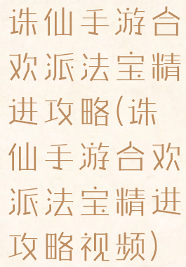 诛仙手游合欢派法宝精进攻略(诛仙手游合欢派法宝精进攻略视频)