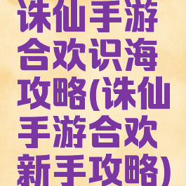 诛仙手游合欢识海攻略(诛仙手游合欢新手攻略)