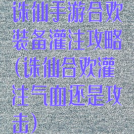 诛仙手游合欢装备灌注攻略(诛仙合欢灌注气血还是攻击)