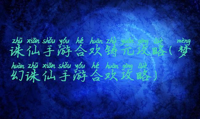 诛仙手游合欢铸元攻略(梦幻诛仙手游合欢攻略)