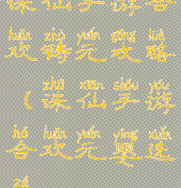 诛仙手游合欢铸元攻略(诛仙手游合欢元婴选择)