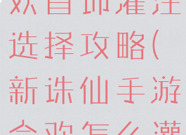 诛仙手游合欢首饰灌注选择攻略(新诛仙手游合欢怎么灌注)