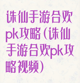 诛仙手游合欢pk攻略(诛仙手游合欢pk攻略视频)