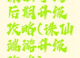 诛仙手游后期升级攻略(诛仙端游升级攻略)