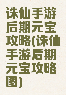 诛仙手游后期元宝攻略(诛仙手游后期元宝攻略图)