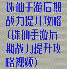 诛仙手游后期战力提升攻略(诛仙手游后期战力提升攻略视频)
