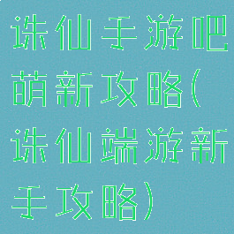 诛仙手游吧萌新攻略(诛仙端游新手攻略)