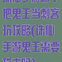 诛仙手游哪个把鬼王当刺客玩攻略(诛仙手游鬼王需要攻击吗)