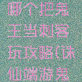 诛仙手游哪个把鬼王当刺客玩攻略(诛仙端游鬼王)