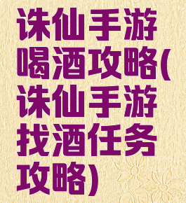 诛仙手游喝酒攻略(诛仙手游找酒任务攻略)