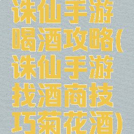 诛仙手游喝酒攻略(诛仙手游找酒商技巧菊花酒)