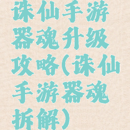 诛仙手游器魂升级攻略(诛仙手游器魂拆解)