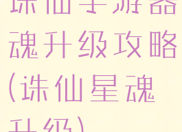 诛仙手游器魂升级攻略(诛仙星魂升级)