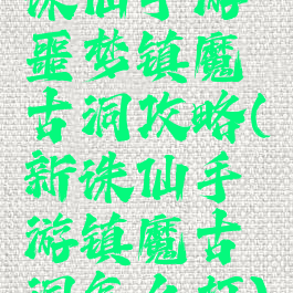 诛仙手游噩梦镇魔古洞攻略(新诛仙手游镇魔古洞怎么打)