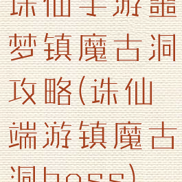 诛仙手游噩梦镇魔古洞攻略(诛仙端游镇魔古洞boss)