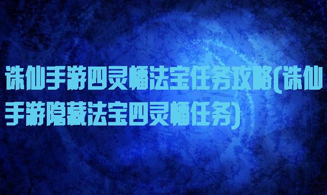 诛仙手游四灵幡法宝任务攻略(诛仙手游隐藏法宝四灵幡任务)