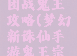 诛仙手游团战鬼王攻略(梦幻新诛仙手游鬼王宗攻略)