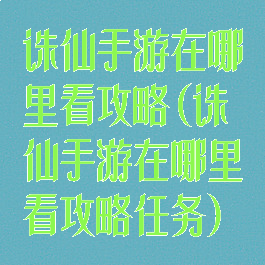 诛仙手游在哪里看攻略(诛仙手游在哪里看攻略任务)
