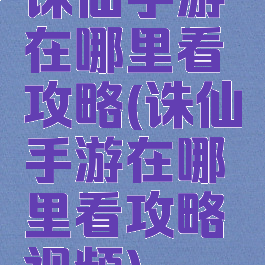 诛仙手游在哪里看攻略(诛仙手游在哪里看攻略视频)