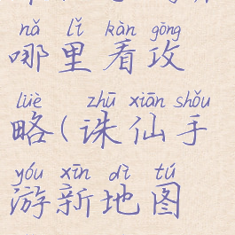 诛仙手游在哪里看攻略(诛仙手游新地图怎么去)