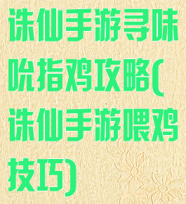 诛仙手游寻味吮指鸡攻略(诛仙手游喂鸡技巧)