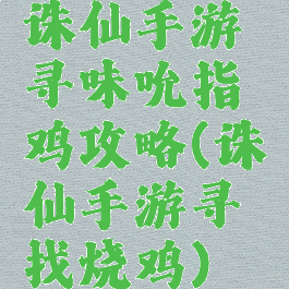 诛仙手游寻味吮指鸡攻略(诛仙手游寻找烧鸡)
