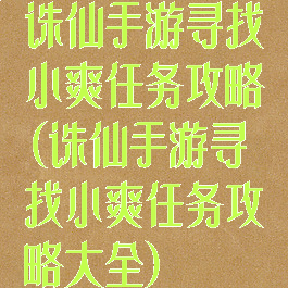 诛仙手游寻找小爽任务攻略(诛仙手游寻找小爽任务攻略大全)