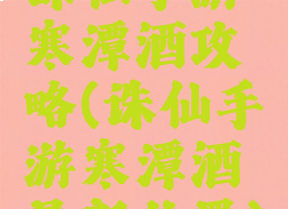 诛仙手游寒潭酒攻略(诛仙手游寒潭酒最新位置)