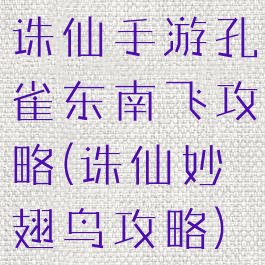 诛仙手游孔雀东南飞攻略(诛仙妙翅鸟攻略)