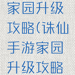 诛仙手游家园升级攻略(诛仙手游家园升级攻略大全)