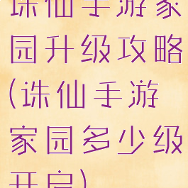 诛仙手游家园升级攻略(诛仙手游家园多少级开启)