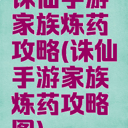 诛仙手游家族炼药攻略(诛仙手游家族炼药攻略图)