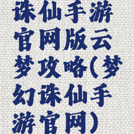 诛仙手游官网版云梦攻略(梦幻诛仙手游官网)
