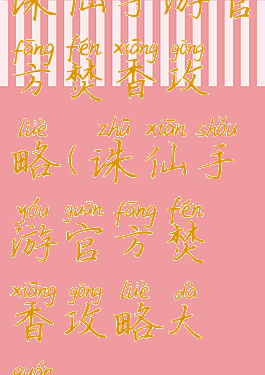 诛仙手游官方焚香攻略(诛仙手游官方焚香攻略大全)