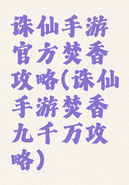 诛仙手游官方焚香攻略(诛仙手游焚香九千万攻略)