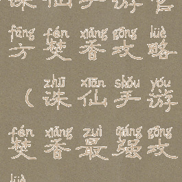 诛仙手游官方焚香攻略(诛仙手游焚香最强攻略)