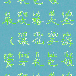 诛仙手游官方礼包领取攻略大全(诛仙手游官方礼包领取攻略大全图片)