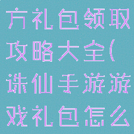 诛仙手游官方礼包领取攻略大全(诛仙手游游戏礼包怎么领取)