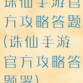 诛仙手游官方攻略答题(诛仙手游官方攻略答题器)