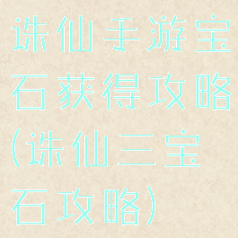 诛仙手游宝石获得攻略(诛仙三宝石攻略)