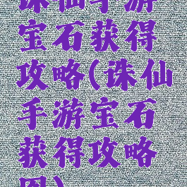 诛仙手游宝石获得攻略(诛仙手游宝石获得攻略图)