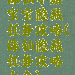 诛仙手游宝宝隐藏任务攻略(诛仙隐藏任务攻略大全)