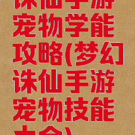 诛仙手游宠物学能攻略(梦幻诛仙手游宠物技能大全)