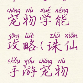 诛仙手游宠物学能攻略(诛仙手游宠物技能攻略)