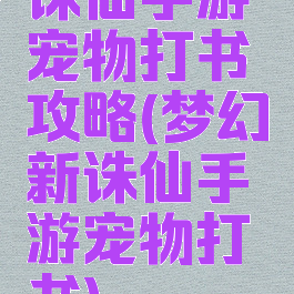 诛仙手游宠物打书攻略(梦幻新诛仙手游宠物打书)