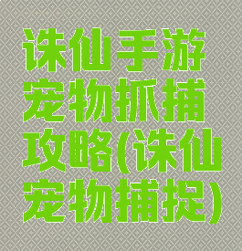 诛仙手游宠物抓捕攻略(诛仙宠物捕捉)